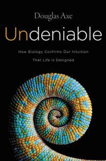 Undeniable: How Biology Confirms Our Intuition That Life Is Designed Undeniable: How Biology Confirms Our Intuition That Life Is Designed