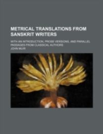 Metrical Translations from Sanskrit Writers; with an Introduction, Prose Versions, and Parallel Passages from Classical Authors