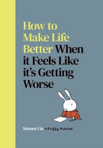 How to Make Life Better When it Feels Like it’s Getting Worse How to Make Life Better When it Feels Like it’s Getting Worse