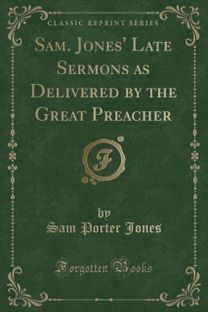 Sam. Jones' Late Sermons as Delivered by the Great Preacher (Classic Reprint)