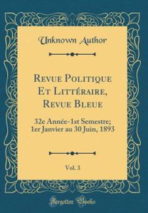 Revue Politique Et LittA (c)raire, Revue Bleue, Vol. 3: 32e AnnA (c)e-1st Semestre; 1er Janvier au 30 Juin, 1893 (Classic Reprint)