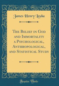 Belief in God and Immortality a Psychological, Anthropological, and Statistical Study (Classic Reprint) Belief in God and Immortality a Psychological, Anthropological, and Statistical Study (Classic Reprint)