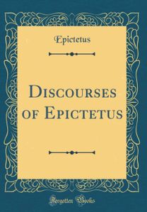 Discourses of Epictetus (Classic Reprint) Discourses of Epictetus (Classic Reprint)