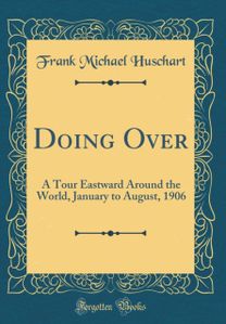 Doing Over: A Tour Eastward Around the World, January to August, 1906 (Classic Reprint)
