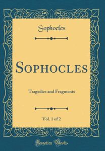 Sophocles, Vol. 1 of 2: Tragedies and Fragments (Classic Reprint) Sophocles, Vol. 1 of 2: Tragedies and Fragments (Classic Reprint)