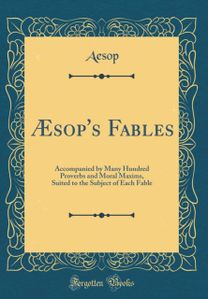 Æsop's Fables: Accompanied by Many Hundred Proverbs and Moral Maxims, Suited to the Subject of Each Fable (Classic Reprint)