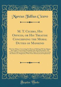 M. T. Cicero, His Offices, or His Treatise Concerning the Moral Duties of Mankind: His Cato Major, Concerning the Means of Making Old Age Happy; His Lælius, Concerning Friendship; His Moral Paradoxes; The Vision of Scipio, Concerning a Future State; His L