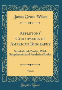 Appletons' Cyclopaedia of American Biography, Vol. 6: Sunderland-Zurita; With Supplement and Analytical Index (Classic Reprint)