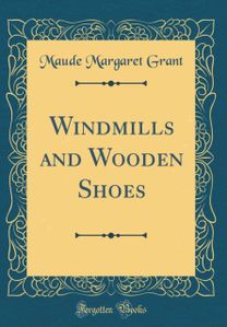 Windmills and Wooden Shoes (Classic Reprint)