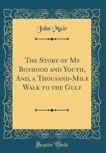 Story of My Boyhood and Youth, And, a Thousand-Mile Walk to the Gulf (Classic Reprint)