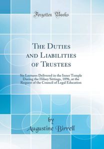 Duties and Liabilities of Trustees: Six Lectures Delivered in the Inner Temple During the Hilary Sittings, 1896, at the Request of the Council of Legal Education (Classic Reprint) Duties and Liabilities of Trustees: Six Lectures Delivered in the Inner Temple During the Hilary Sittings, 1896, at the Request of the Council of Legal Education (Classic Reprint)