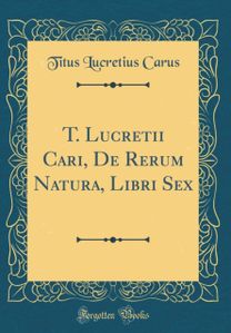 T. Lucretii Cari, de Rerum Natura, Libri Sex (Classic Reprint)