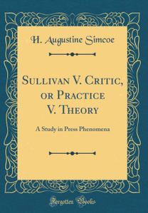 Sullivan V. Critic, or Practice V. Theory: A Study in Press Phenomena (Classic Reprint) Sullivan V. Critic, or Practice V. Theory: A Study in Press Phenomena (Classic Reprint)