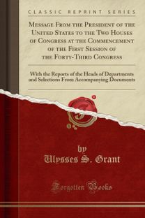 Message from the President of the United States to the Two Houses of Congress at the Commencement of the First Session of the Forty-Third Congress Message from the President of the United States to the Two Houses of Congress at the Commencement of the First Session of the Forty-Third Congress