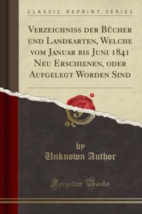 Verzeichniss Der Bucher Und Landkarten, Welche Vom Januar Bis Juni 1841 Neu Erschienen, Oder Aufgelegt Worden Sind (Classic Reprint)