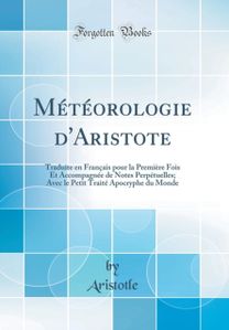Meteorologie d'Aristote: Traduite en Francais pour la Premiere Fois Et Accompagnee de Notes Perpetuelles; Avec le Petit Traite Apocryphe du Monde (Classic Reprint) Meteorologie d'Aristote: Traduite en Francais pour la Premiere Fois Et Accompagnee de Notes Perpetuelles; Avec le Petit Traite Apocryphe du Monde (Classic Reprint)