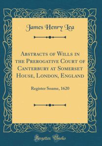 Abstracts of Wills in the Prerogative Court of Canterbury at Somerset House, London, England: Register Soame, 1620 (Classic Reprint) Abstracts of Wills in the Prerogative Court of Canterbury at Somerset House, London, England: Register Soame, 1620 (Classic Reprint)