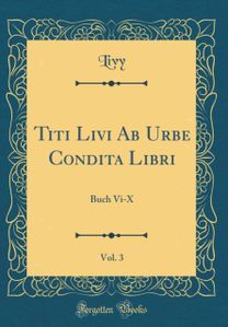 Titi Livi Ab Urbe Condita Libri, Vol. 3: Buch Vi-X (Classic Reprint) Titi Livi Ab Urbe Condita Libri, Vol. 3: Buch Vi-X (Classic Reprint)
