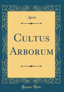 Cultus Arborum (Classic Reprint) Cultus Arborum (Classic Reprint)