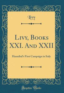 Livy, Books XXI. And XXII: Hannibal's First Campaign in Italy (Classic Reprint) Livy, Books XXI. And XXII: Hannibal's First Campaign in Italy (Classic Reprint)