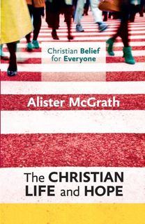 Christian Belief for Everyone: the Christian Life and Hope Christian Belief for Everyone: the Christian Life and Hope