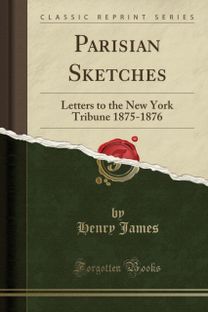 Parisian Sketches: Letters to the New York Tribune 1875-1876 (Classic Reprint) Parisian Sketches: Letters to the New York Tribune 1875-1876 (Classic Reprint)