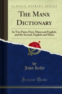 Manx Dictionary: In Two Parts; First, Manx and English, and the Second, English and Manx (Classic Reprint)