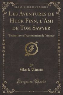 Les Aventures de Huck Finn, l'Ami de Tom Sawyer: Traduit Avec l'Autorisation de l'Auteur (Classic Reprint)
