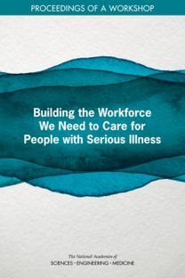 Building the Workforce We Need to Care for People with Serious Illness Building the Workforce We Need to Care for People with Serious Illness