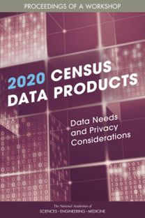 2020 Census Data Products: Data Needs and Privacy Considerations 2020 Census Data Products: Data Needs and Privacy Considerations