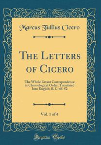 Letters of Cicero, Vol. 1 of 4: The Whole Extant Correspondence in Chronological Order; Translated Into English; B. C. 68-52 (Classic Reprint)