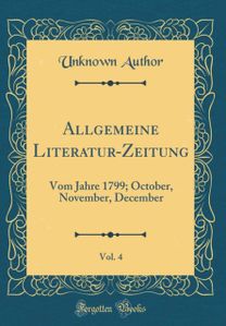 Allgemeine Literatur-Zeitung, Vol. 4: Vom Jahre 1799; October, November, December (Classic Reprint)
