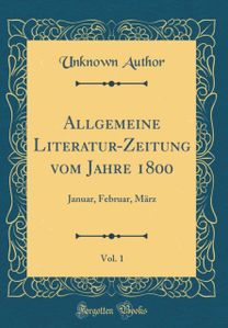 Allgemeine Literatur-Zeitung Vom Jahre 1800, Vol. 1