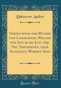 Verzeichniss Der Bucher Und Landkarten, Welche Vom Januar Bis Juni 1841 Neu Erschienen, Oder Aufgelegt Worden Sind (Classic Reprint)