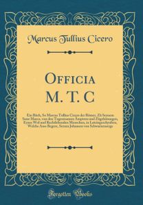 Officia M. T. C: Ein B?ch, So Marcus Tullius Cicero der Roemer, Z? Seynem Sune Marco, von den Tugentsamen AEmptern und Z?gehoerungen, Eynes Wol und Rechtlebenden Menschen, in Lateingeschyuben, Welchs Auss Begere, Serzen Johansen von Schwarzensergs