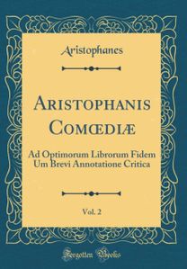 Aristophanis Com?diæ, Vol. 2: Ad Optimorum Librorum Fidem Um Brevi Annotatione Critica (Classic Reprint) Aristophanis Com?diæ, Vol. 2: Ad Optimorum Librorum Fidem Um Brevi Annotatione Critica (Classic Reprint)