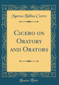 Cicero on Oratory and Orators (Classic Reprint)