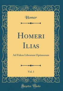 Homeri Ilias, Vol. 1: Ad Fidem Librorum Optimorum (Classic Reprint)