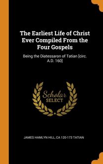 The Earliest Life of Christ Ever Compiled from the Four Gospels
