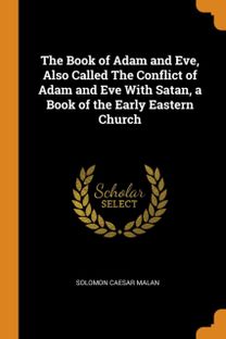 The Book of Adam and Eve, Also Called the Conflict of Adam and Eve with Satan, a Book of the Early Eastern Church The Book of Adam and Eve, Also Called the Conflict of Adam and Eve with Satan, a Book of the Early Eastern Church
