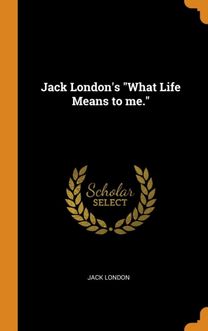 Jack London's \"What Life Means to Me.\"