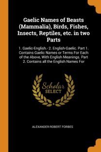Gaelic Names of Beasts (Mammalia), Birds, Fishes, Insects, Reptiles, Etc. in Two Parts