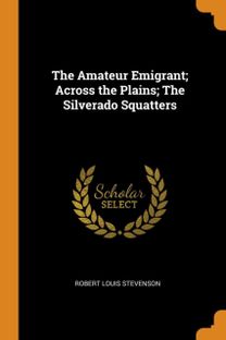 The Amateur Emigrant; Across the Plains; the Silverado Squatters The Amateur Emigrant; Across the Plains; the Silverado Squatters
