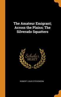 The Amateur Emigrant; Across the Plains; the Silverado Squatters The Amateur Emigrant; Across the Plains; the Silverado Squatters