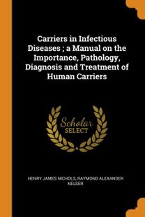 Carriers in Infectious Diseases; a Manual on the Importance, Pathology, Diagnosis and Treatment of Human Carriers