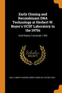 Early Cloning and Recombinant Dna Technology at Herbert W. Boyer's Ucsf Laboratory in the 1970S Early Cloning and Recombinant Dna Technology at Herbert W. Boyer's Ucsf Laboratory in the 1970S