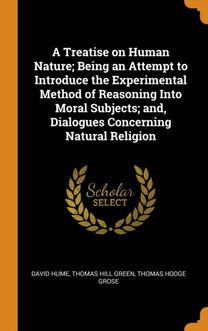 A Treatise on Human Nature; Being an Attempt to Introduce the Experimental Method of Reasoning Into Moral Subjects; And, Dialogues Concerning Natural Religion