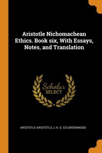 Aristotle Nichomachean Ethics. Book Six, with Essays, Notes, and Translation Aristotle Nichomachean Ethics. Book Six, with Essays, Notes, and Translation