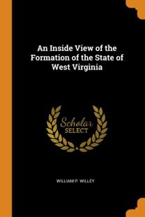 An Inside View of the Formation of the State of West Virginia An Inside View of the Formation of the State of West Virginia