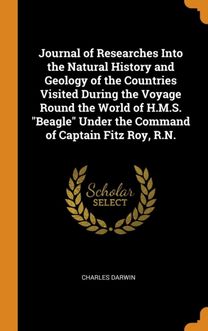 Journal of Researches Into the Natural History and Geology of the Countries Visited During the Voyage Round the World of H.m.s. Beagle Under the Command of Captain Fitz Roy, R.n.